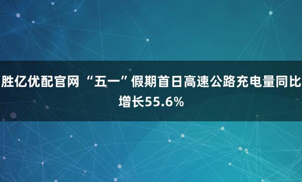 胜亿优配官网 “五一”假期首日高速公路充电量同比增长55.6%