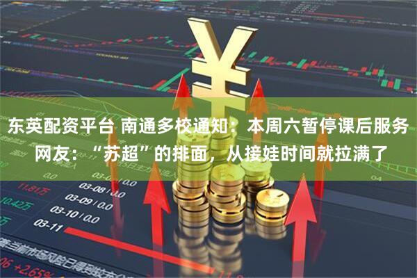 东英配资平台 南通多校通知：本周六暂停课后服务 网友：“苏超”的排面，从接娃时间就拉满了