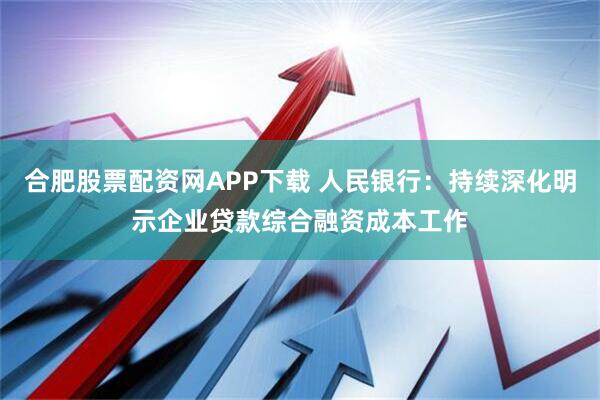 合肥股票配资网APP下载 人民银行：持续深化明示企业贷款综合融资成本工作