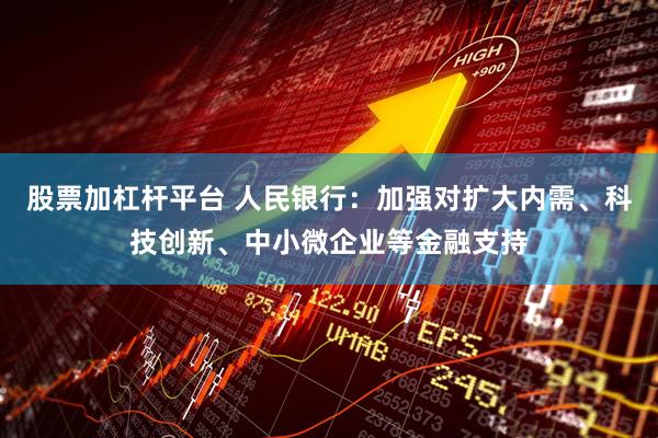 股票加杠杆平台 人民银行：加强对扩大内需、科技创新、中小微企业等金融支持
