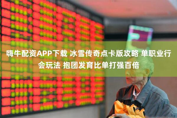 嗨牛配资APP下载 冰雪传奇点卡版攻略 单职业行会玩法 抱团发育比单打强百倍