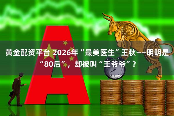 黄金配资平台 2026年“最美医生”王秋——明明是“80后”，却被叫“王爷爷”？